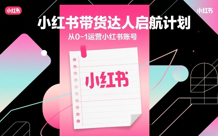小红书带货达人启航计划，从0-1运营小红书账号-铜臭网