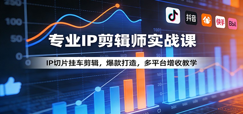 专业IP剪辑师实战课:IP切片挂车剪辑,爆款打造,多平台增收教学-铜臭网