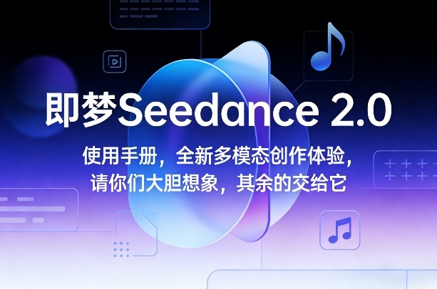 即梦Seedance 2.0使用手册，全新多模态创作体验，请你们大胆想象，其余的交给它-铜臭网