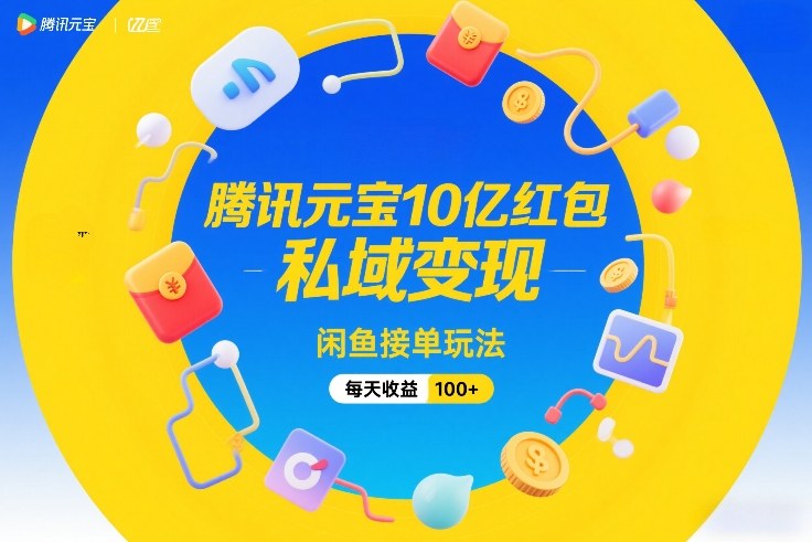 腾讯元宝10亿红包,私域变现,闲鱼接单玩法,每天收益100+-铜臭网