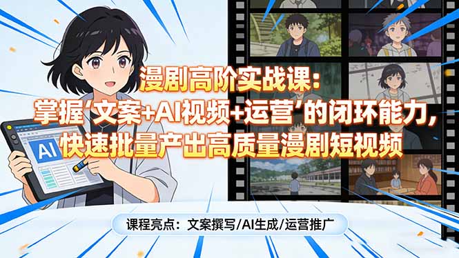 漫剧高阶实战课:掌握“文案+AI视频+运营”的闭环能力,快速批量产出高质量漫剧短视频-铜臭网