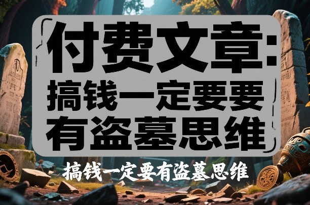 付费文章：搞钱一定要有盗墓思维-铜臭网