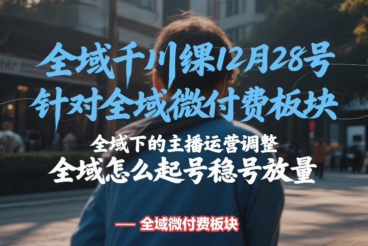 全域千川线下课12月28号，针对全域微付费板块，全域下的主播运营调整，全域怎么起号稳号放量-铜臭网