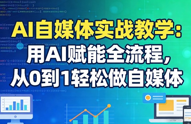 AI自媒体实战教学：用AI赋能全流程，从0到1轻松做自媒体-铜臭网