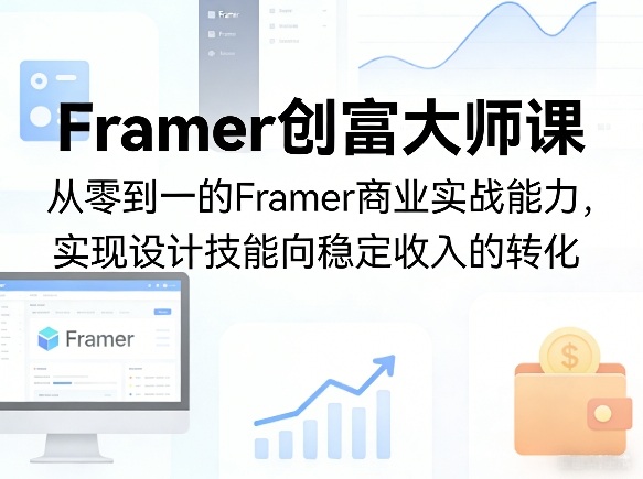 Framer创富大师课，从零到一的Framer商业实战能力，实现设计技能向稳定收入的转化-铜臭网