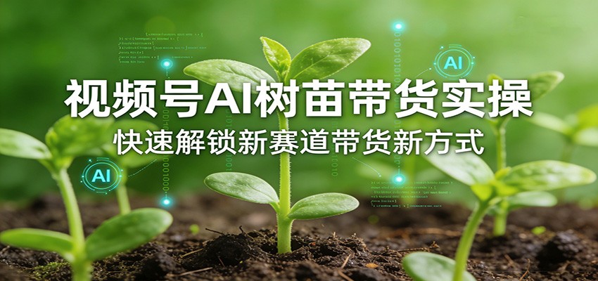 视频号AI树苗带货实操,快速解锁新赛道带货新方式-铜臭网