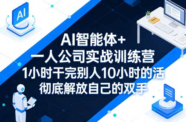 AI智能体+一人公司实战训练营，1小时干完别人10小时的活，彻底解放自己的双手-铜臭网