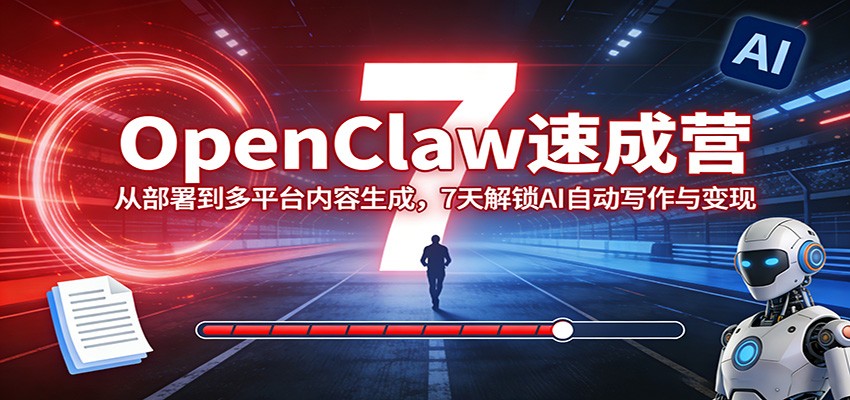 OpenClaw速成营:从部署到多平台内容生成,7天解锁AI自动写作与变现-铜臭网