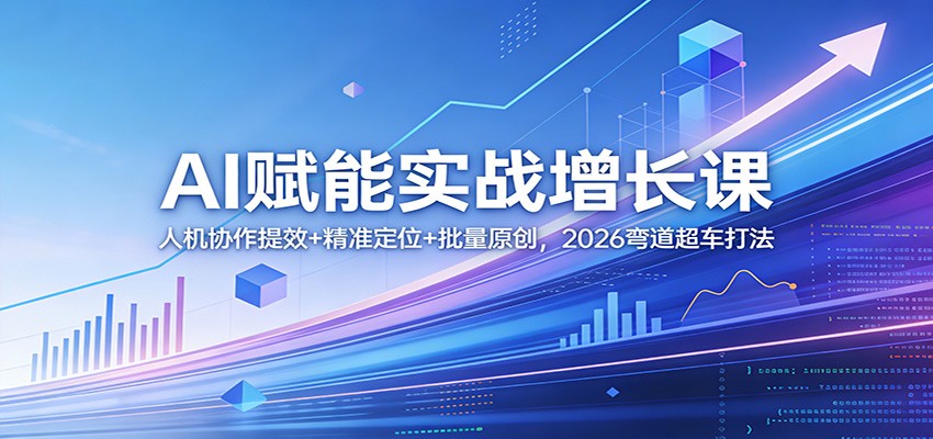 AI赋能实战增长课：人机协作提效+精准定位+批量原创，2026弯道超车打法-铜臭网