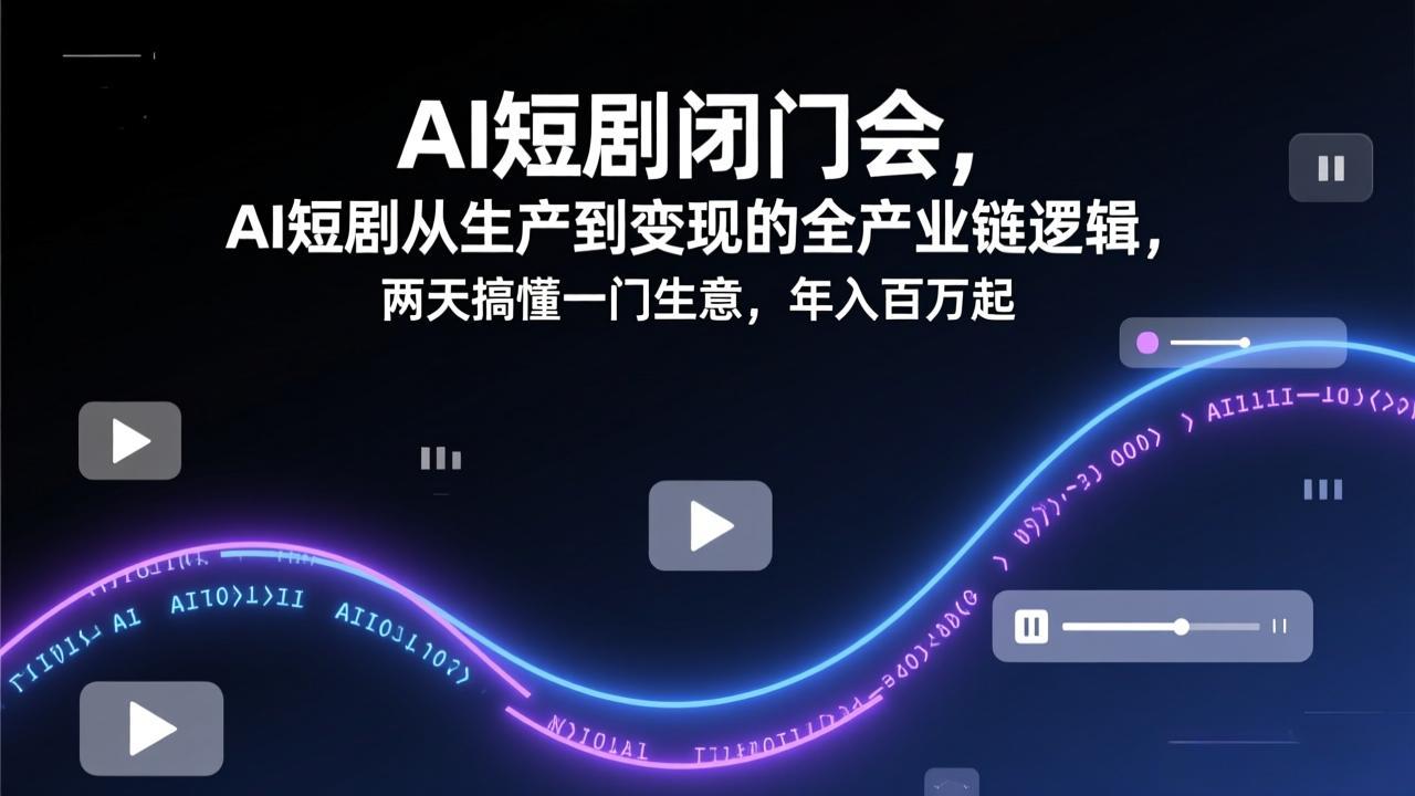 AI短剧闭门会，AI短剧从生产到变现的全产业链逻辑，两天搞懂一门生意，年入百万起-铜臭网