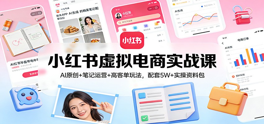 小红书虚拟电商实战课：AI原创+笔记运营+高客单玩法，配套5W+实操资料包-铜臭网