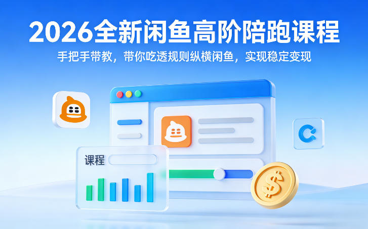 2026全新闲鱼高阶陪跑课程，手把手带教，带你吃透规则纵横闲鱼，实现稳定变现-铜臭网