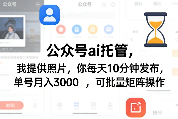 公众号ai托管，我提供照片，你每天10分钟发布，单号月入3000＋，可批量矩阵操作【揭秘】-铜臭网