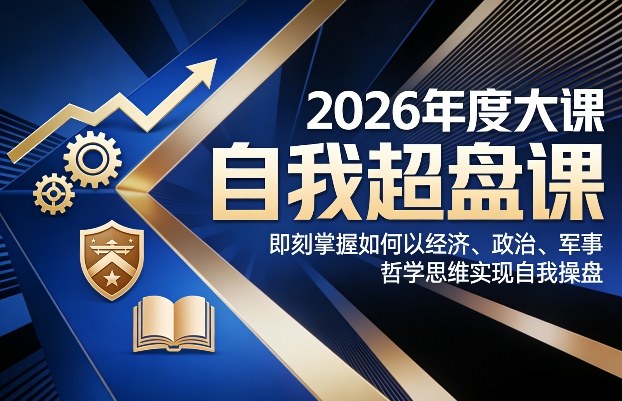 2026年度大课《自我超盘课》，即刻掌握如何以经济、政治、军事、哲学思维实现自我操盘-铜臭网