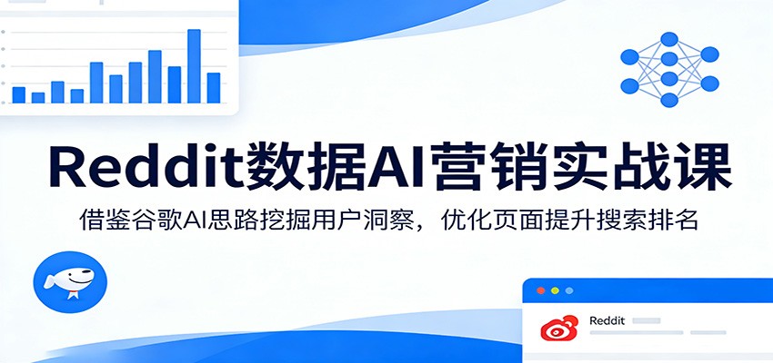 Reddit数据AI营销实战课:借鉴谷歌AI思路挖掘用户洞察,优化页面提升搜索排名-铜臭网