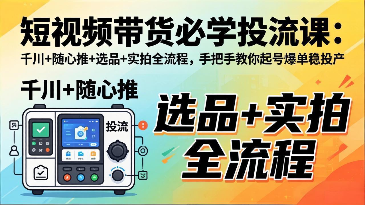 短视频带货必学投流课：千川+随心推+选品+实拍全流程，手把手教你起号爆单稳投产-铜臭网