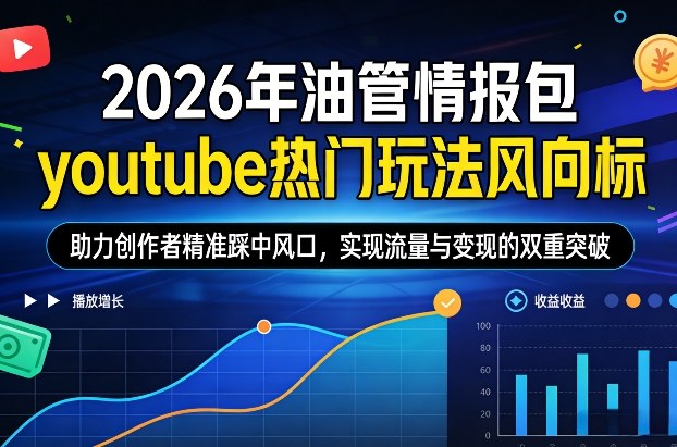 2026年油管情报包,youtube热门玩法风向标,助力创作者精准踩中风口,实现流量与变现的双重突破-铜臭网