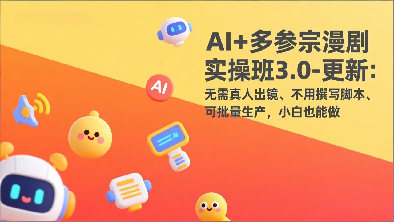 AI+多参宗漫剧实操班3.0-更新：无需真人出镜、不用撰写脚本、可批量生产，小白也能做-铜臭网