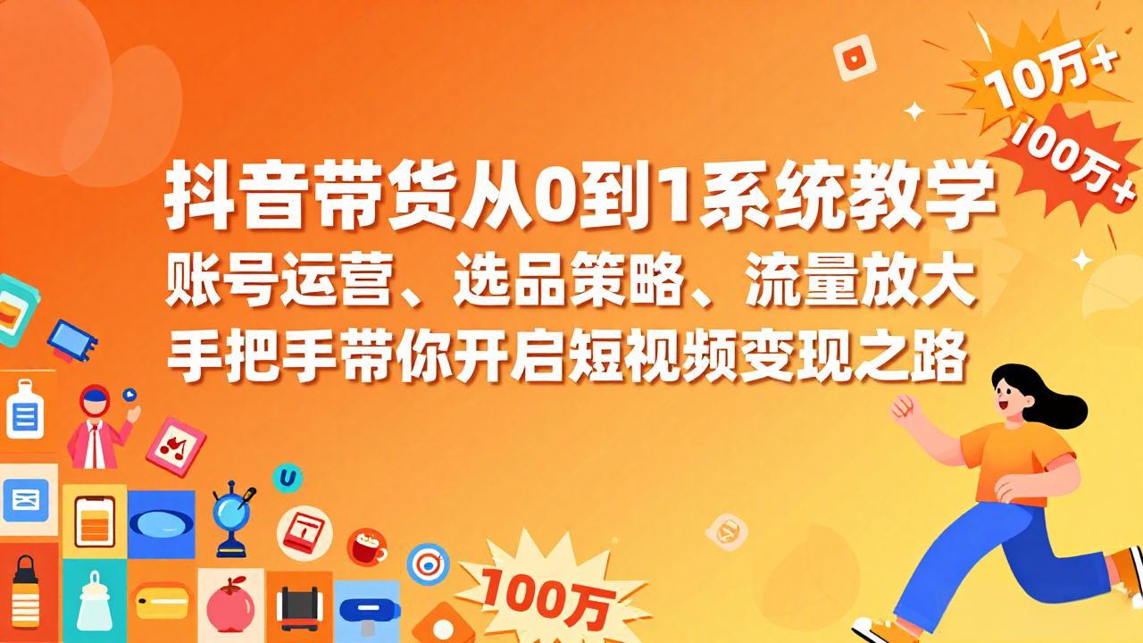 抖音带货从0到1系统教学，账号运营、选品策略、流量放大，手把手带你开启短视频变现之路-铜臭网