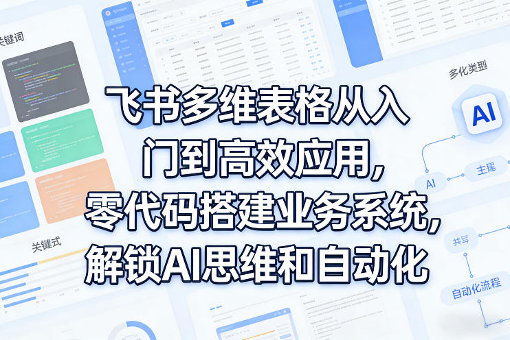 飞书多维表格从入门到高效应用，零代码搭建业务系统，解锁AI思维和自动化-铜臭网