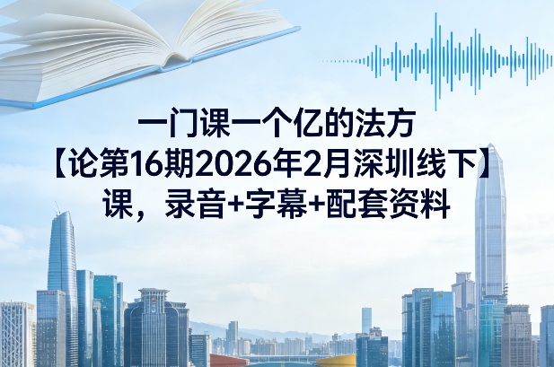 一门课一个亿的法方‬论第16期2026年2月深圳线下课，录音+字幕+配套资料-铜臭网
