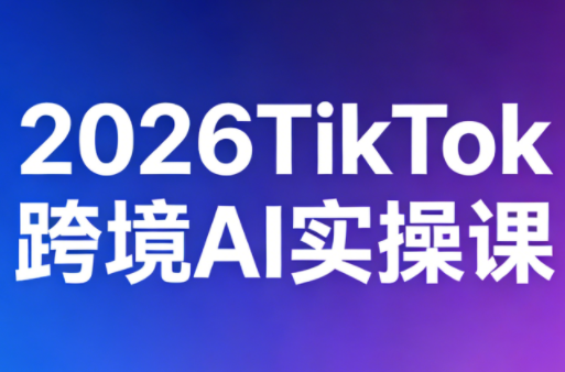 2026TikTok跨境AI实操课-铜臭网
