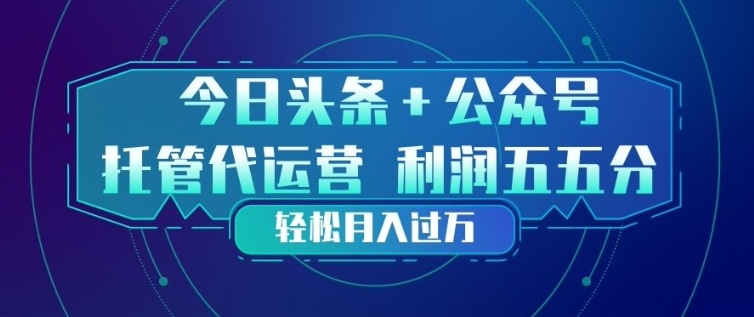 今日头条+公众号双重代运营模式,每天花费十分钟发布,单日稳定变现3张+【揭秘】-铜臭网
