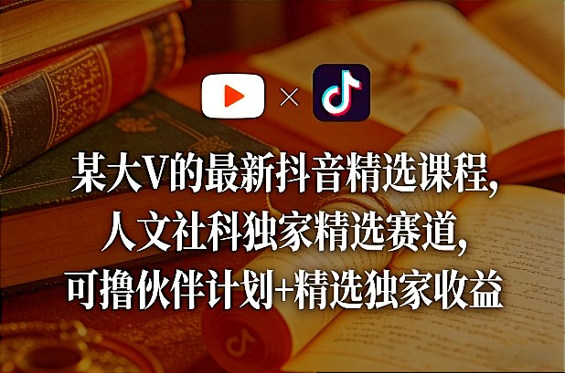 某大V的最新抖音精选课程，人文社科独家精选赛道，可撸伙伴计划+精选独家收益-铜臭网