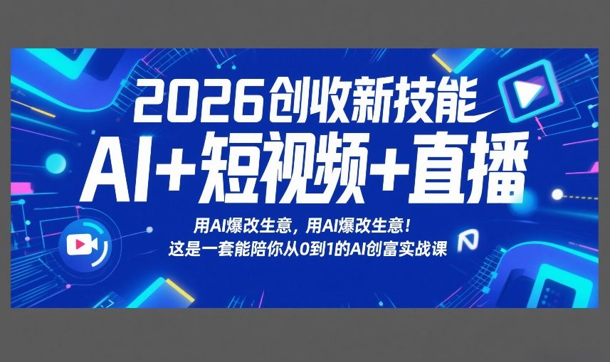 2026创收新技能AI+短视频+直播，用AI爆改生意，这是一套能陪你从0到1的AI创富实战课-铜臭网