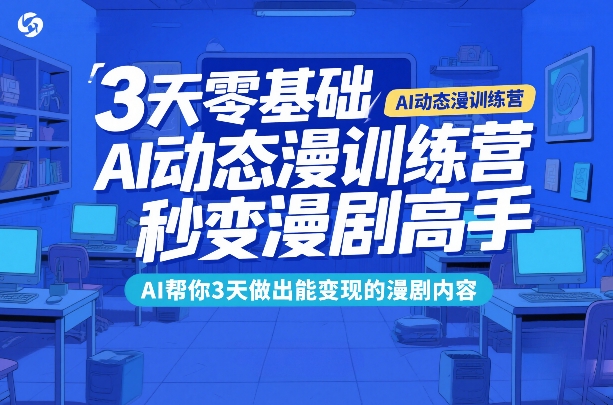 3天零基础AI动态漫训练营,秒变漫剧高手,AI帮你3天做出能变现的漫剧内容-铜臭网
