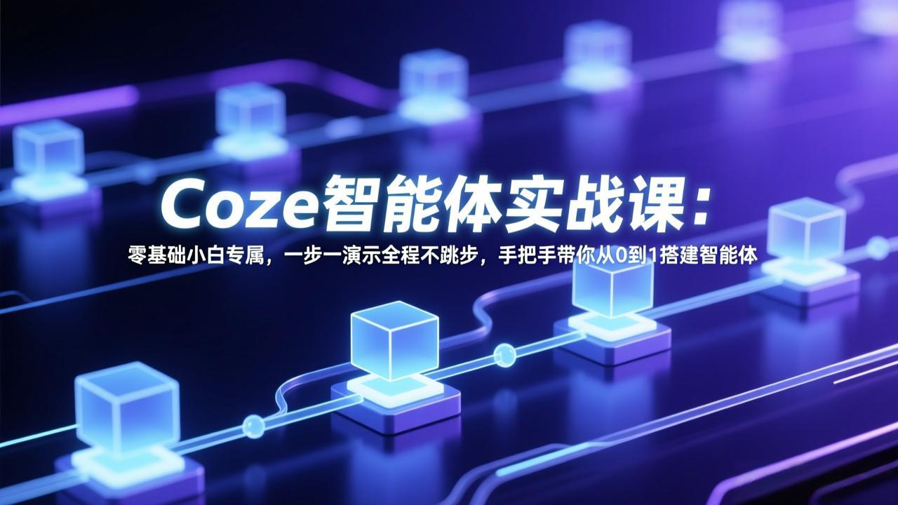 Coze智能体实战课：零基础小白专属，一步一演示全程不跳步，手把手带你从0到1搭建智能体-铜臭网