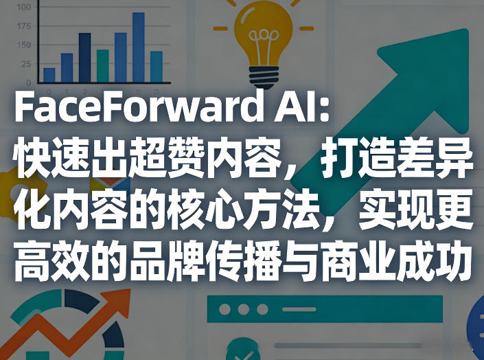 FaceForward AI:快速出超赞内容,打造差异化内容的核心方法,实现更高效的品牌传播与商业成功-铜臭网