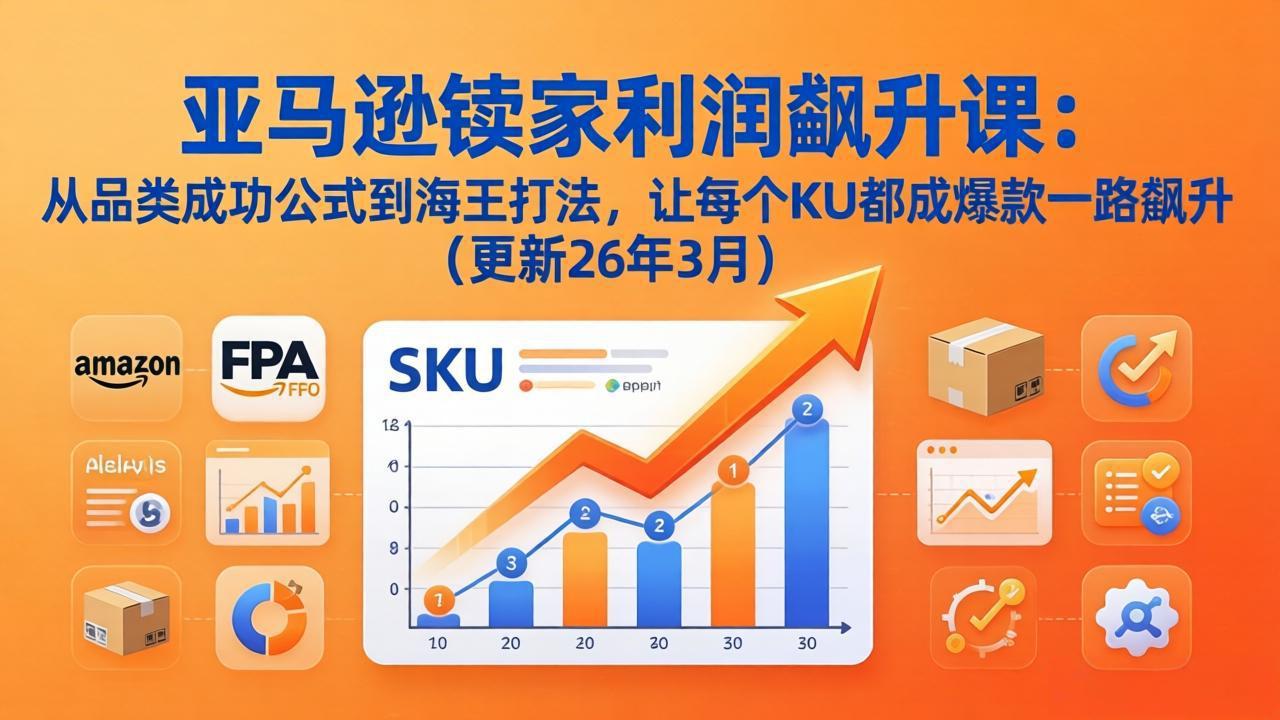 亚马逊卖家利润飙升课：从品类成功公式到海王打法，让每个SKU都成爆款一路飙升(更新26年3月-铜臭网