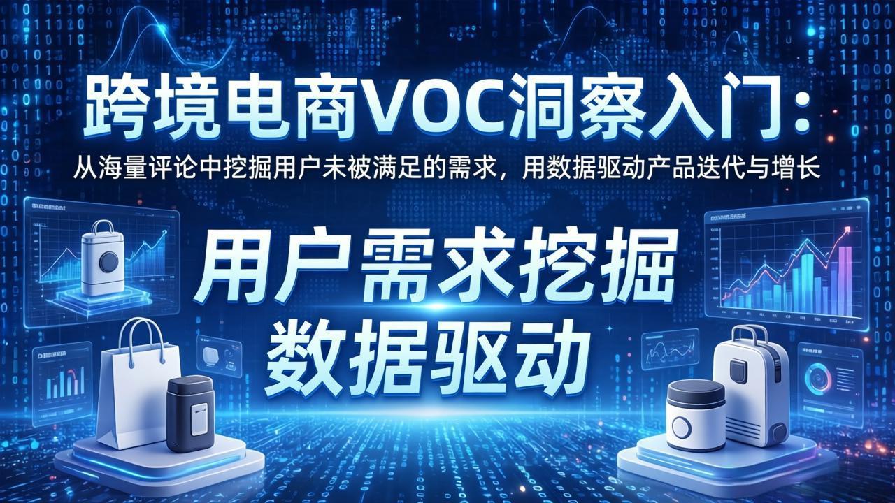 跨境电商VOC洞察入门：从海量评论中挖掘用户未被满足的需求，用数据驱动产品迭代与增长-铜臭网