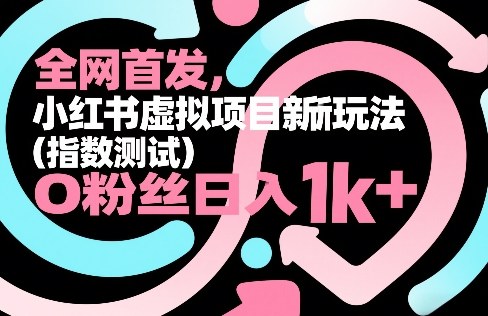 全网首发，小红书虚拟项目新玩法(指数测试)，0粉丝日入1k+，整个玩法完整拆解！-铜臭网