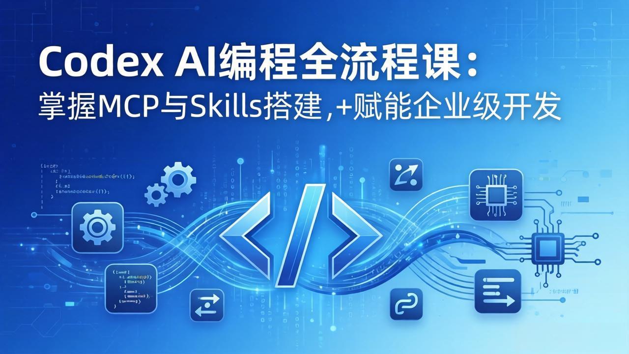 Codex AI编程全流程课：模块化教学+双项目实战，掌握MCP与Skills搭建，赋能企业级开发-铜臭网