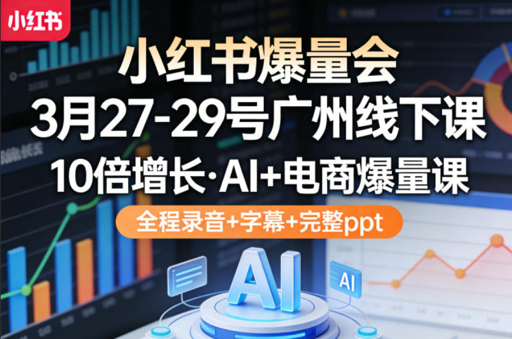 小红书爆量会3月27-29号广州线下课，10倍增长，AI+电商爆量课，全程录音+字幕+完整ppt-铜臭网