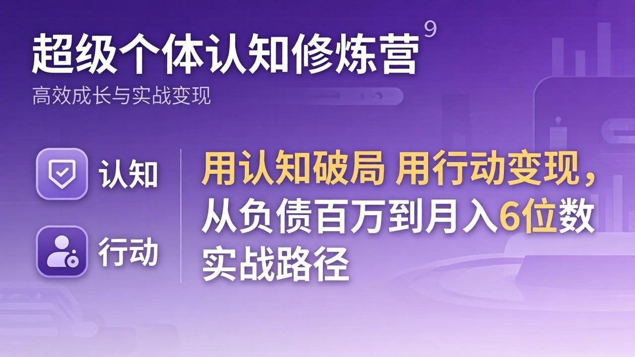 超级个体认知修炼营：用认知破局用行动变现，从负债百万到月入6位数实战路径-铜臭网