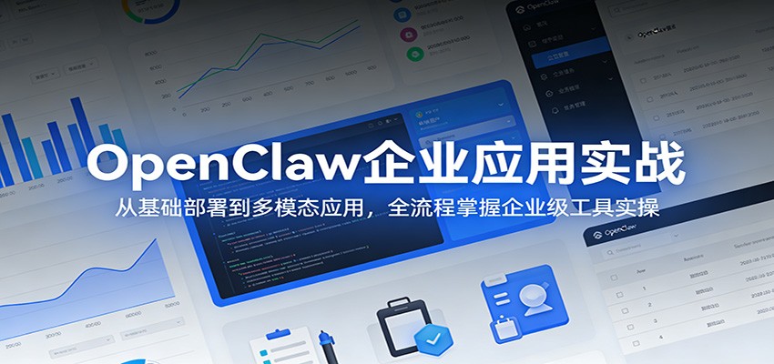 OpenClaw企业应用实战：从基础部署到多模态应用，全流程掌握企业级工具实操-铜臭网