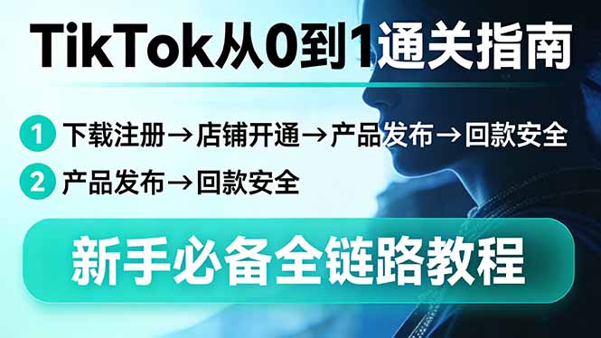 TikTok从0到1通关指南:下载注册→店铺开通→产品发布→回款安全,新手必备全链路教程-铜臭网