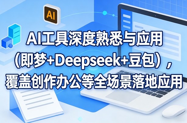 AI工具深度熟悉与应用(即梦+Deepseek+豆包)，覆盖创作办公等全场景落地应用-铜臭网