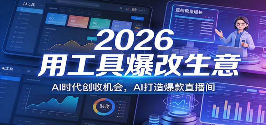 2026用工具爆改生意,AI时代创收机会,AI打造爆款直播间-铜臭网