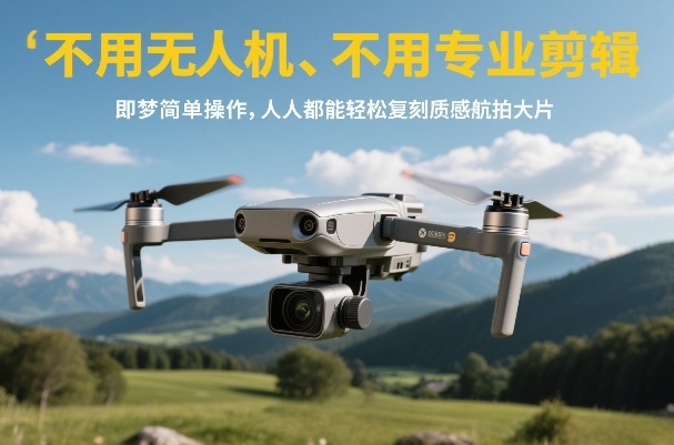 不用无人机、不用专业剪辑，即梦简单操作，人人都能轻松复刻质感航拍大片-铜臭网