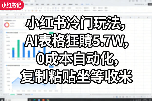 小红书冷门玩法，AI表格狂賺5.7W，0成本自动化，复制粘贴坐等收米-铜臭网