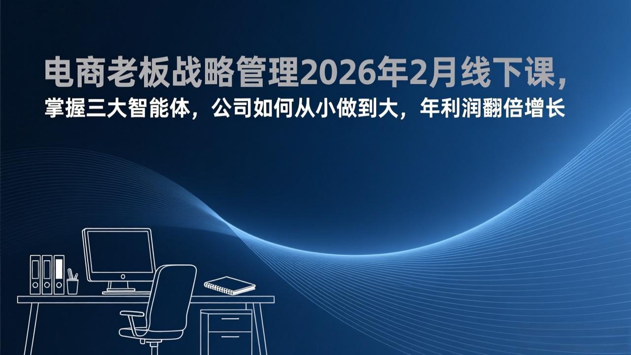 电商老板战略管理2026年2月线下课，掌握三大智能体，公司如何从小做到大，年利润翻倍增长-铜臭网