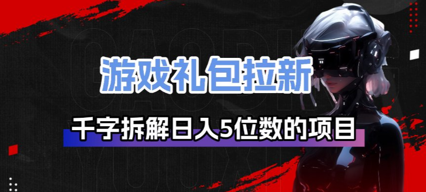 游戏礼包拉新_千字拆解日入5位数的项目逻辑-铜臭网