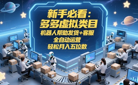 新手必看：多多虚拟类目，机器人帮助发货+客服，全自动运营，轻松月入五位数【揭秘】-铜臭网