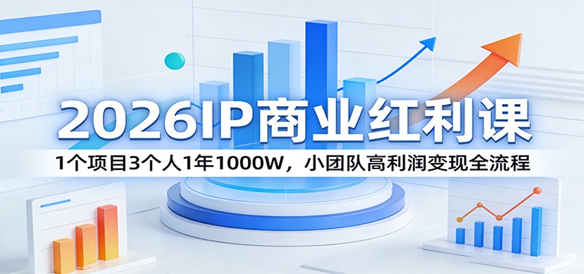 2026IP商业红利课：1个项目3个人1年1000W，小团队高利润变现全流程-铜臭网