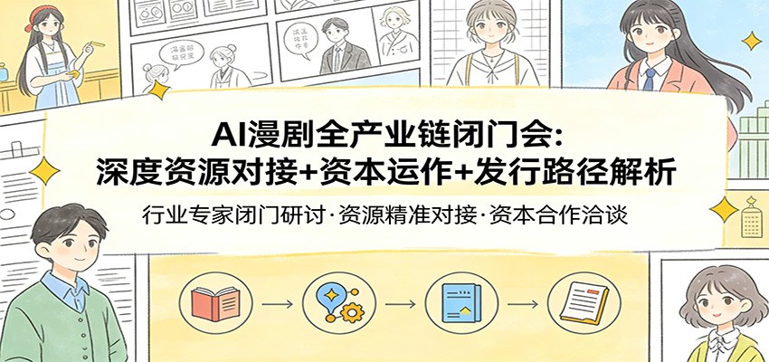 AI漫剧全产业链闭门会：深度资源对接+资本运作+发行路径解析-铜臭网