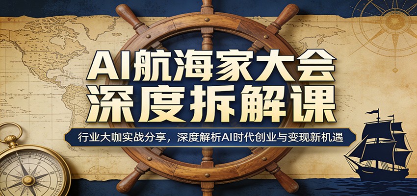 AI航海家大会深度拆解课：行业大咖实战分享，深度解析AI时代创业与变现新机遇-铜臭网